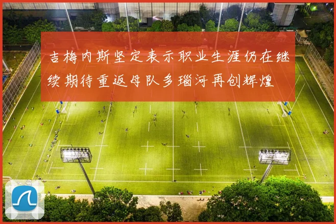 吉梅内斯坚定表示职业生涯仍在继续期待重返母队多瑙河再创辉煌