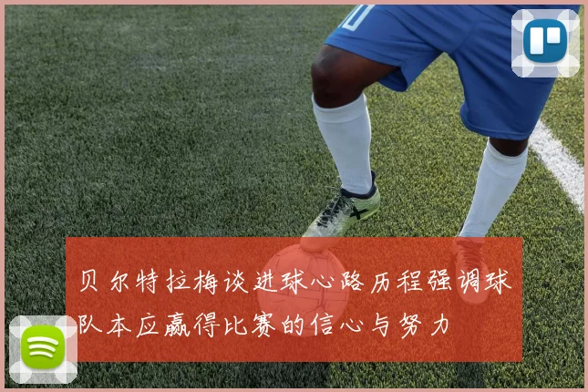 贝尔特拉梅谈进球心路历程强调球队本应赢得比赛的信心与努力