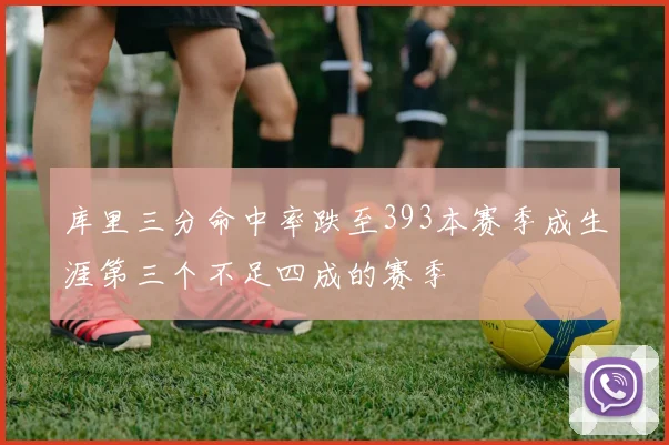库里三分命中率跌至393本赛季成生涯第三个不足四成的赛季