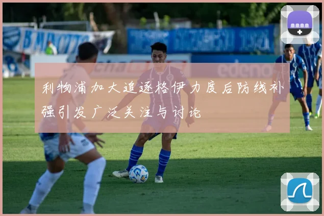 利物浦加大追逐格伊力度后防线补强引发广泛关注与讨论