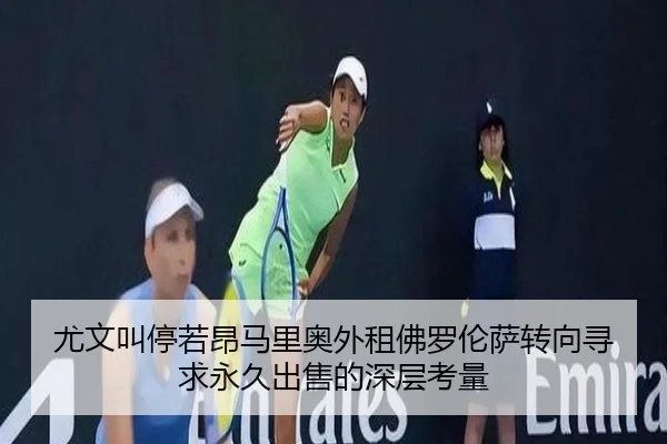 尤文叫停若昂马里奥外租佛罗伦萨转向寻求永久出售的深层考量