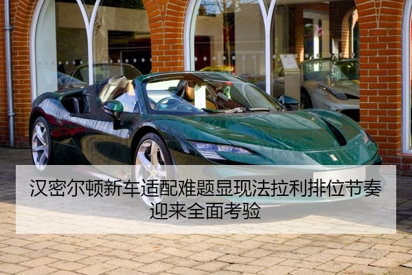 汉密尔顿新车适配难题显现法拉利排位节奏迎来全面考验